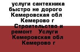 услуги сантехника(быстро не дорого) - Кемеровская обл., Кемерово г. Строительство и ремонт » Услуги   . Кемеровская обл.,Кемерово г.